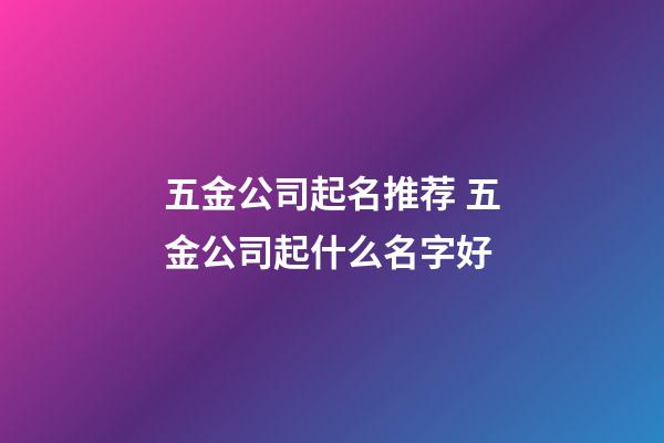 五金公司起名推荐 五金公司起什么名字好-第1张-公司起名-玄机派